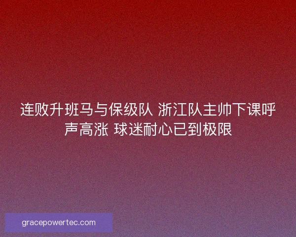 连败升班马与保级队 浙江队主帅下课呼声高涨 球迷耐心已到极限